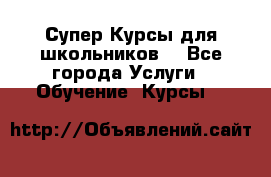 Супер-Курсы для школьников  - Все города Услуги » Обучение. Курсы   